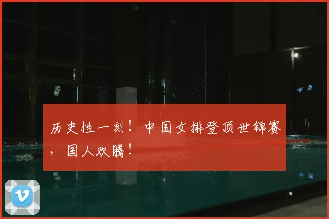 历史性一刻！中国女排登顶世锦赛，国人欢腾！