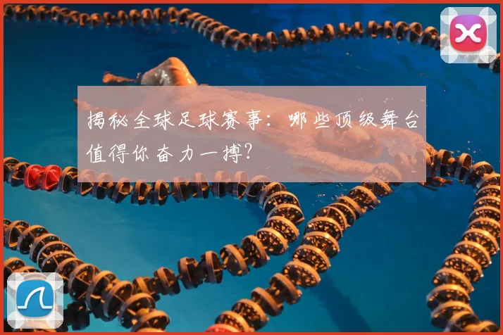 揭秘全球足球赛事:哪些顶级舞台值得你奋力一搏?