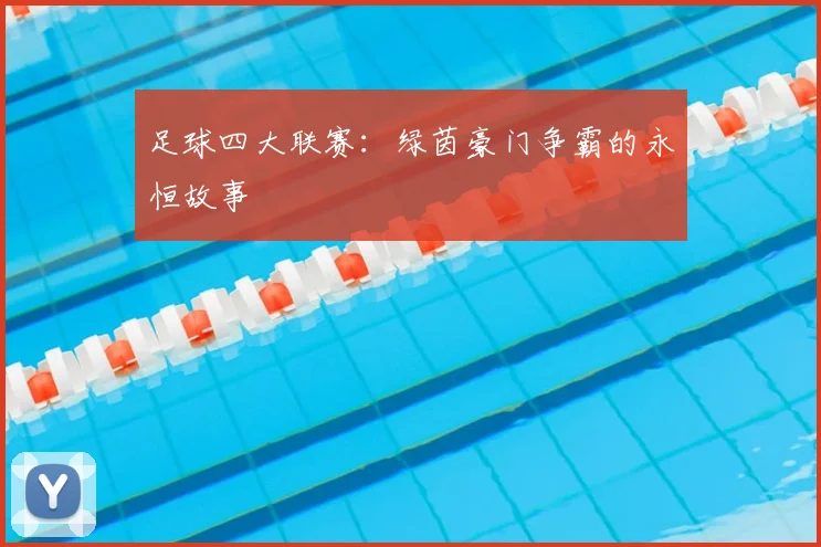 足球四大联赛：绿茵豪门争霸的永恒故事