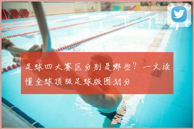 足球四大赛区分别是哪些？一文读懂全球顶级足球版图划分