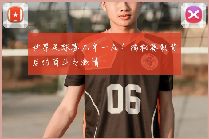 世界足球赛几年一届？揭秘赛制背后的商业与激情