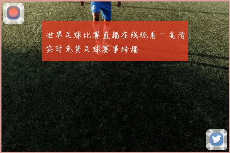 世界足球比赛直播在线观看 - 高清实时免费足球赛事转播