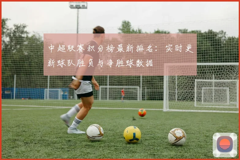 中超联赛积分榜最新排名：实时更新球队胜负与净胜球数据