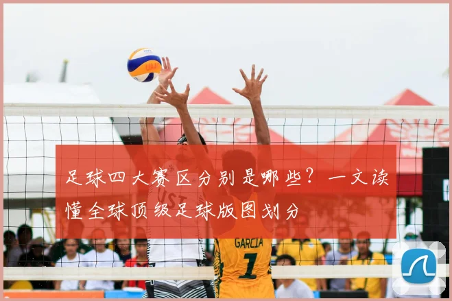 足球四大赛区分别是哪些?一文读懂全球顶级足球版图划分